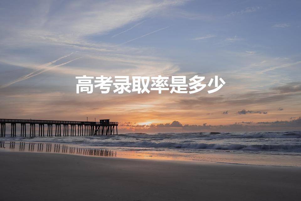 高考录取率是多少（高考的升学率是多少）