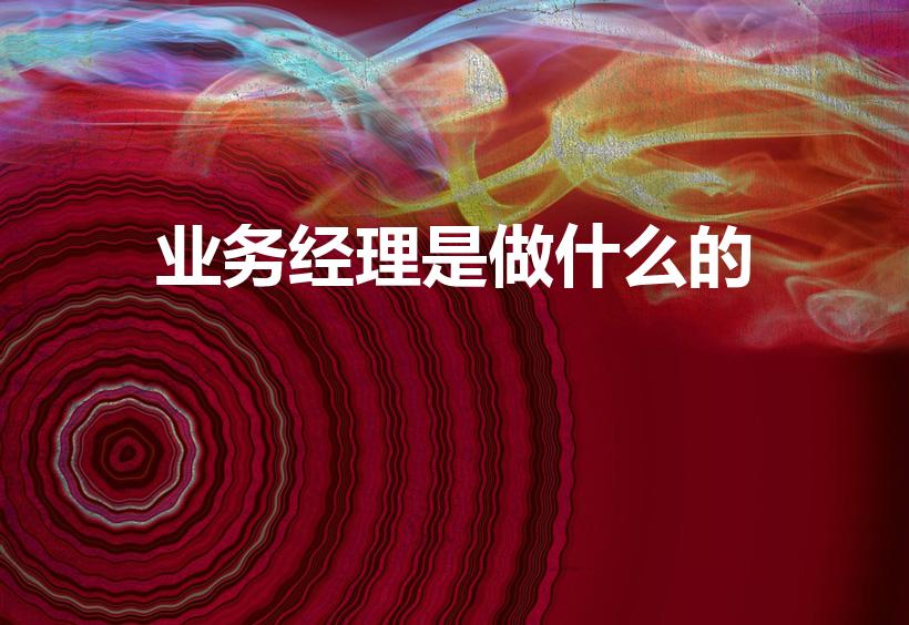 业务经理是做什么的（业务经理是什么意思）