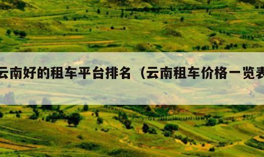 云南好的租车平台排名？云南租车价格一览表