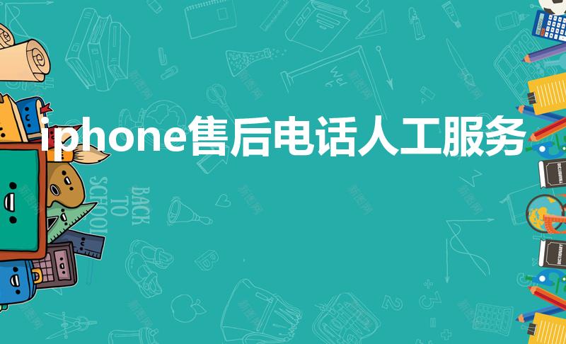 iphone售后电话人工服务（苹果售后服务人工电话）