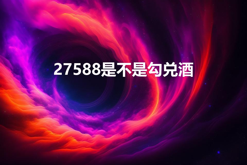 27588是不是勾兑酒（gbt27588是勾兑的吗）