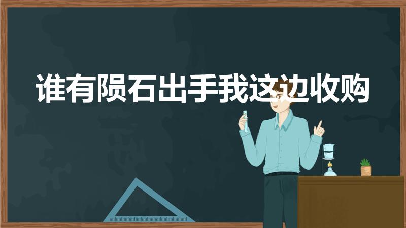 谁有陨石出手我这边收购（合肥哪里有直接上门收购陨石的）