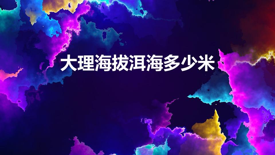 大理海拔洱海多少米（大理洱海海拔高度是多少）