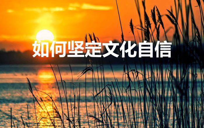 如何坚定文化自信（国家如何坚定文化自信）