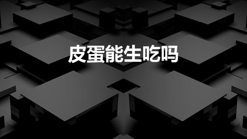 皮蛋能生吃吗（皮蛋可以生吃吗）
