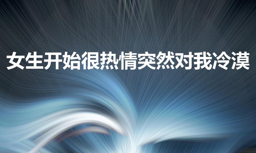 女生开始很热情突然对我冷漠