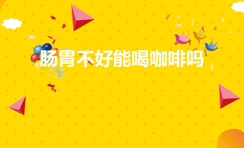 肠胃不好能喝咖啡吗（胃不好的人能喝咖啡吗）