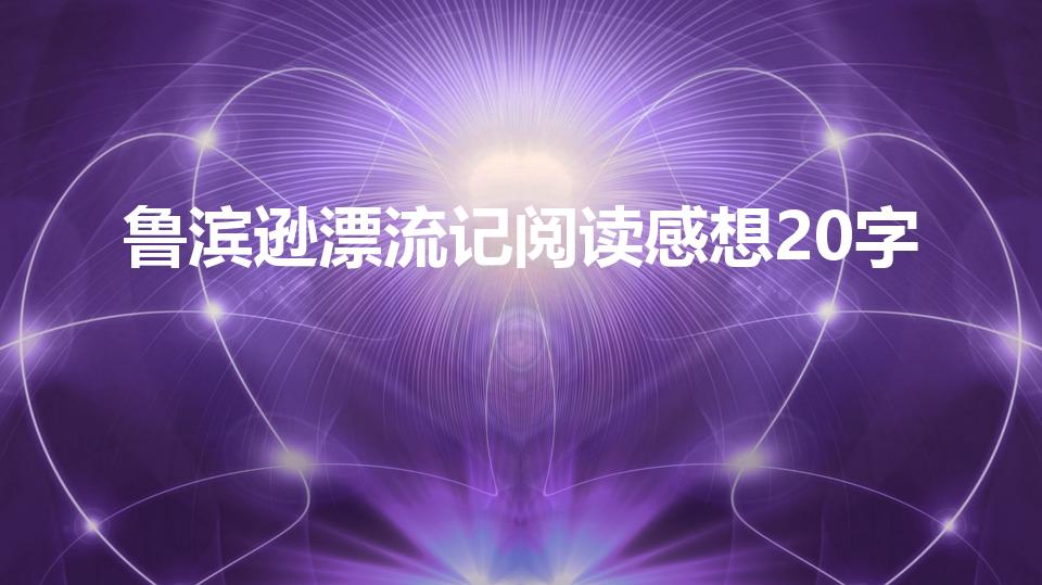 鲁滨逊漂流记阅读感想20字（鲁滨逊漂流记的启示20字）