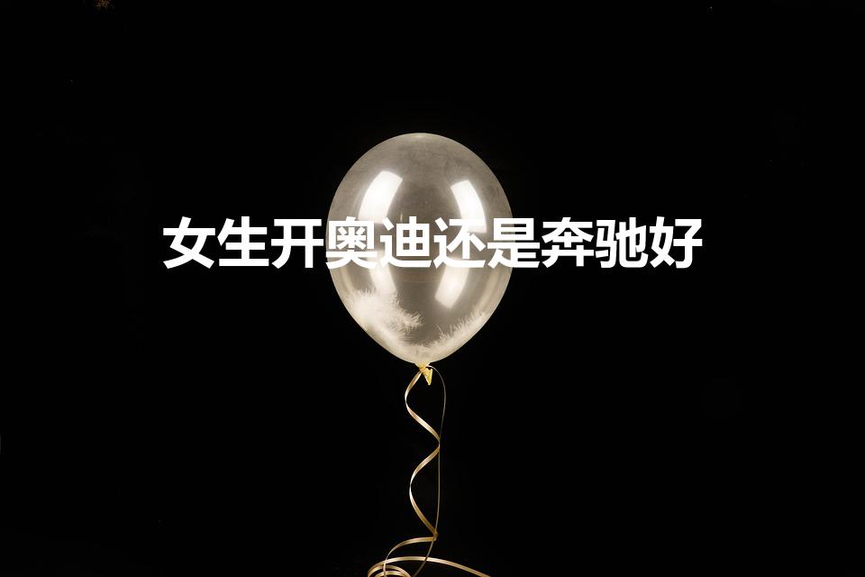 女生开奥迪还是奔驰好