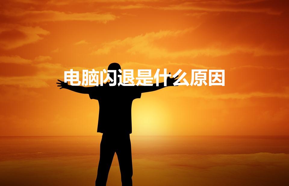 电脑闪退是什么原因（电脑软件闪退是什么原因）