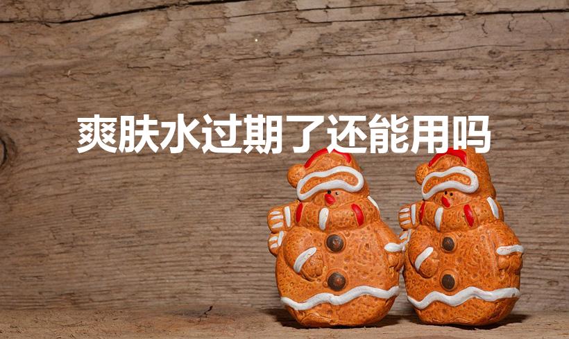 爽肤水过期了还能用吗（过期的爽肤水还能用吗）