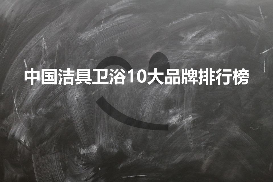中国洁具卫浴10大品牌排行榜（中国十大品牌卫浴排行榜）