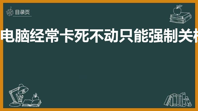 电脑经常卡死不动只能强制关机（电脑死机画面卡住不动）