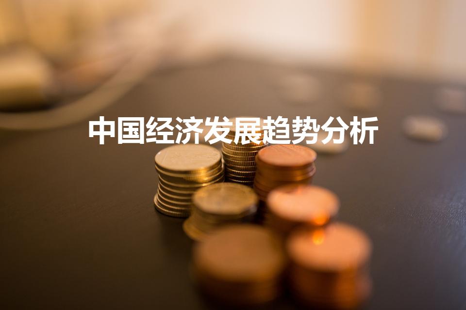中国经济发展趋势分析（中国经济发展趋势分析是什么）