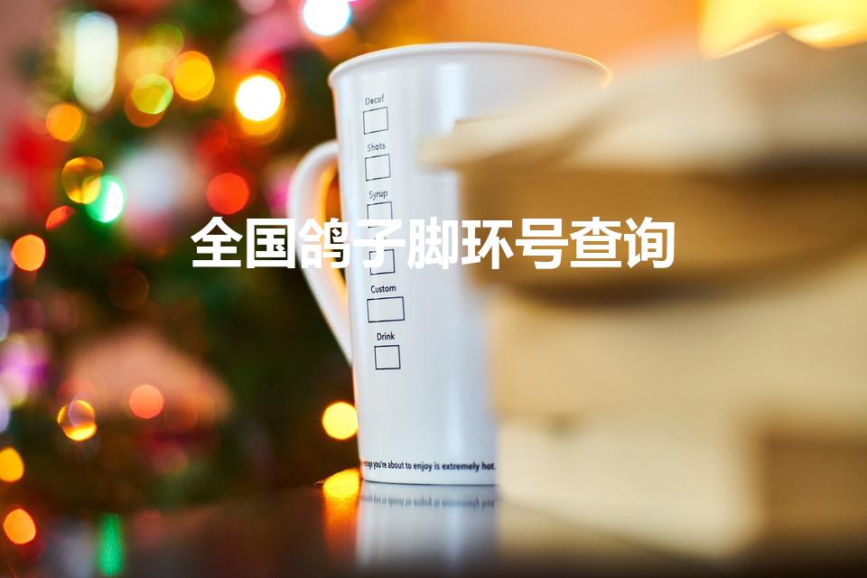 全国鸽子脚环号查询（鸽子脚环怎么查）