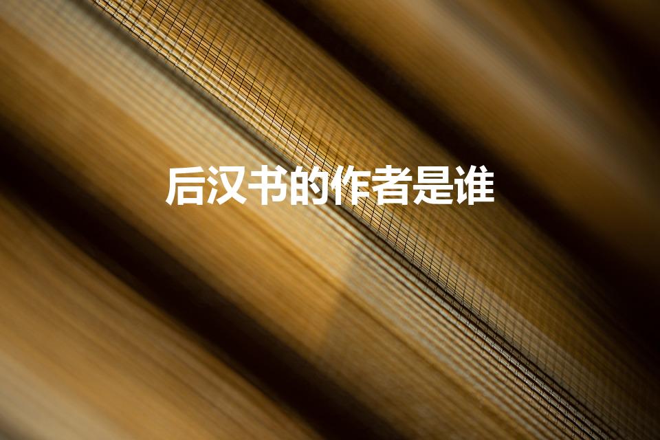 后汉书的作者是谁（后汉书作者是谁）