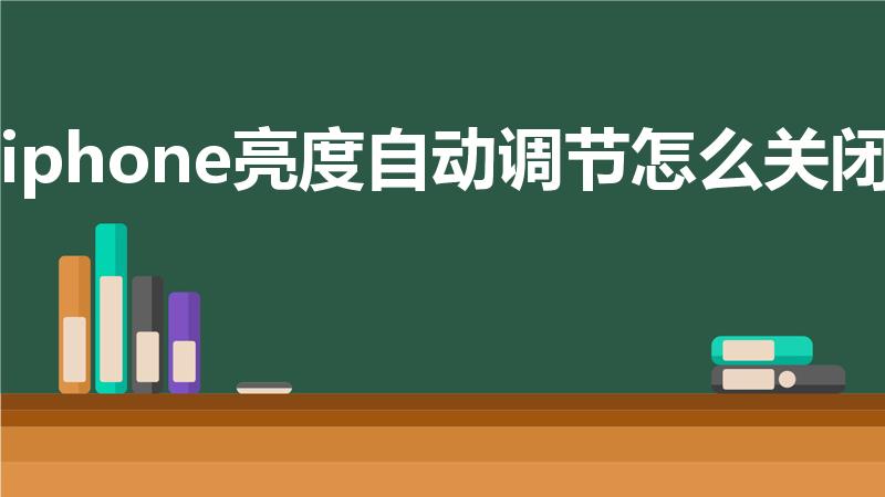 iphone亮度自动调节怎么关闭（苹果自动亮度怎么关）