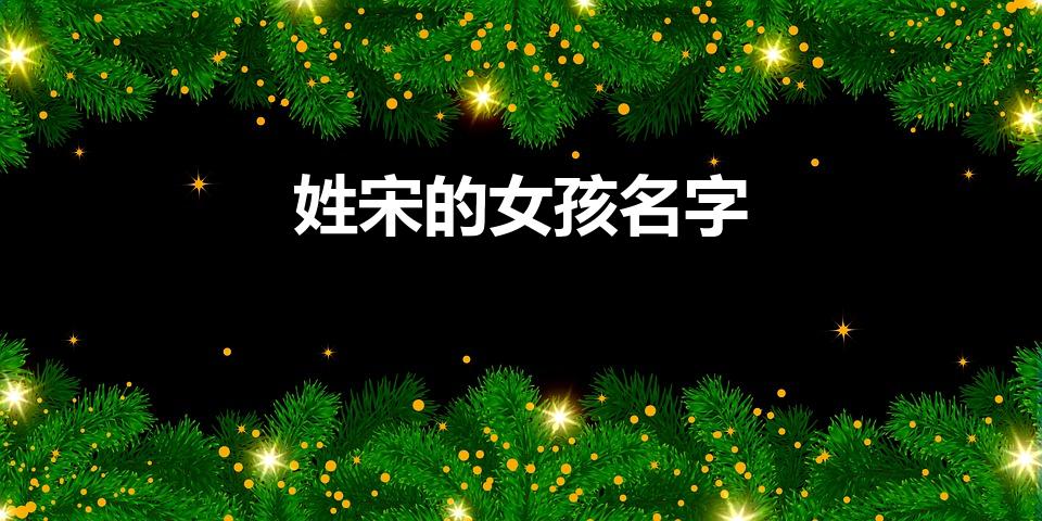 姓宋的女孩名字（姓宋的女孩取什么名字好听）