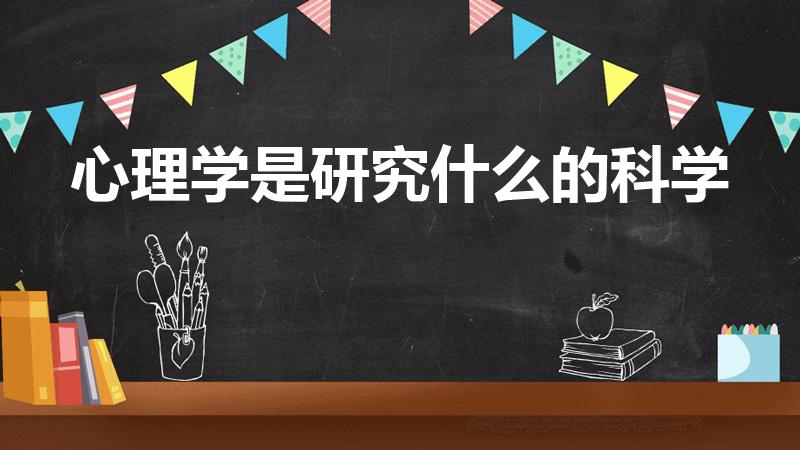 心理学是研究什么的科学（心理学是研究什么的学科）