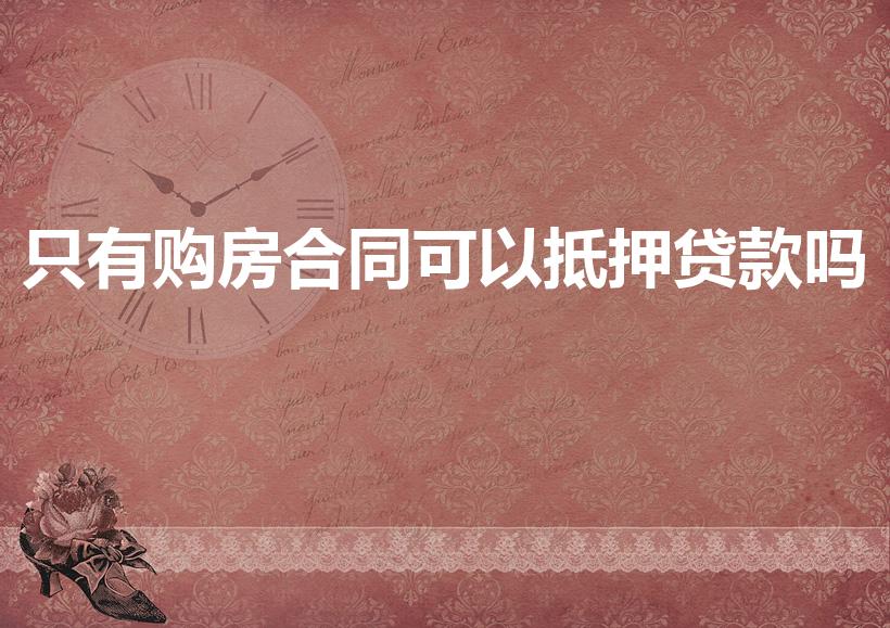 只有购房合同可以抵押贷款吗（有购房合同可以抵押贷款吗）