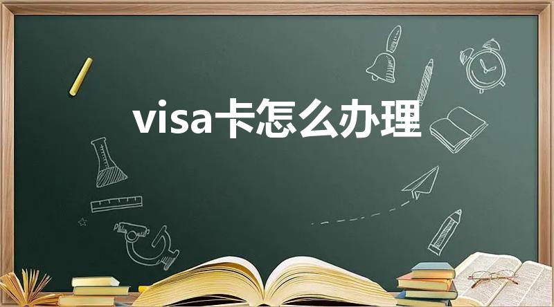 visa卡怎么办理（visa卡怎么办）