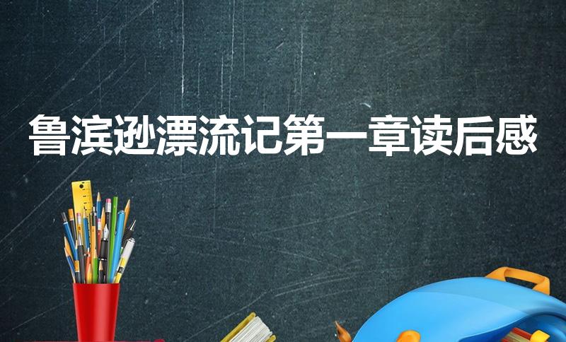 鲁滨逊漂流记第一章读后感（鲁滨孙漂流记第一章读后感）
