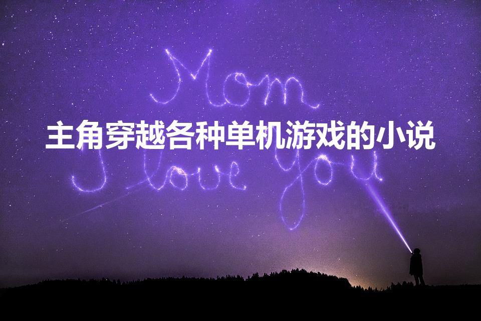 主角穿越各种单机游戏的小说（主角进入各种单机游戏的小说）