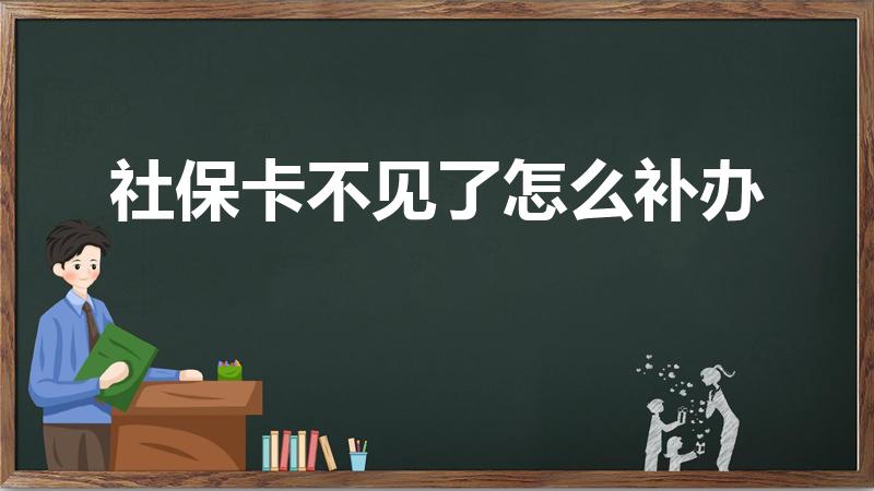 社保卡不见了怎么补办（社保卡丢了怎么补办）