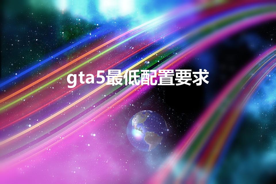 gta5最低配置要求（GTA5配置要求）
