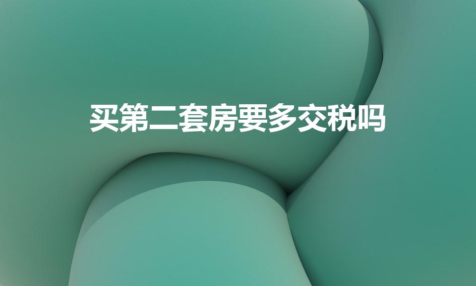 买第二套房要多交税吗（买第二套房子要交多少税）