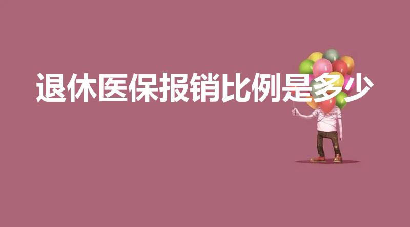 退休医保报销比例是多少（退休人员医保报销比例是多少）
