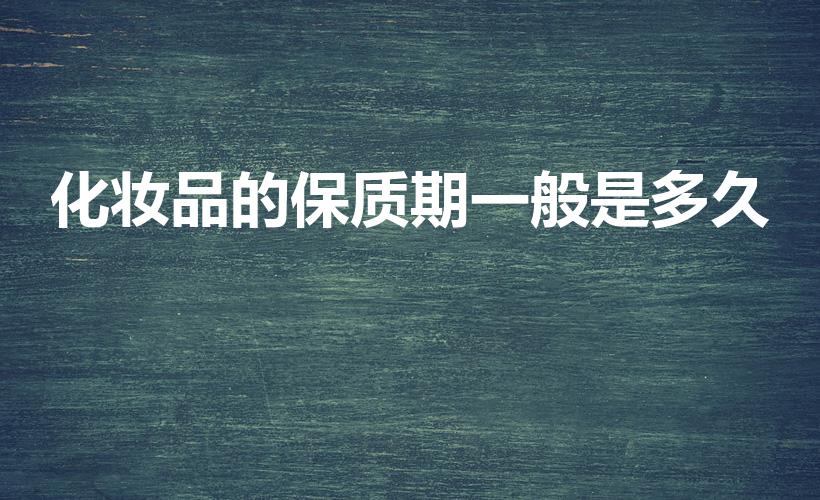 化妆品的保质期一般是多久（化妆品保质期一般是多久）