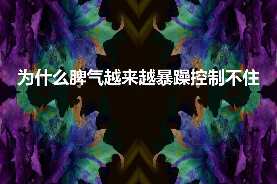 为什么脾气越来越暴躁控制不住