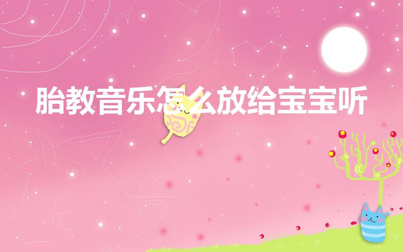 胎教音乐怎么放给宝宝听（音乐胎教的方法）
