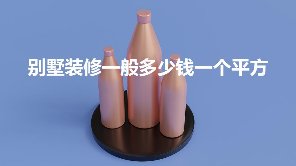 别墅装修一般多少钱一个平方（一般装修房子多少钱一平）