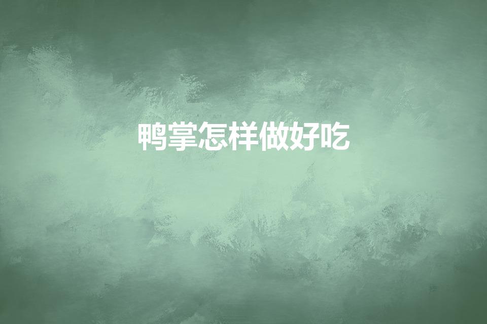 鸭掌怎样做好吃（鸭爪怎么烧才好吃）