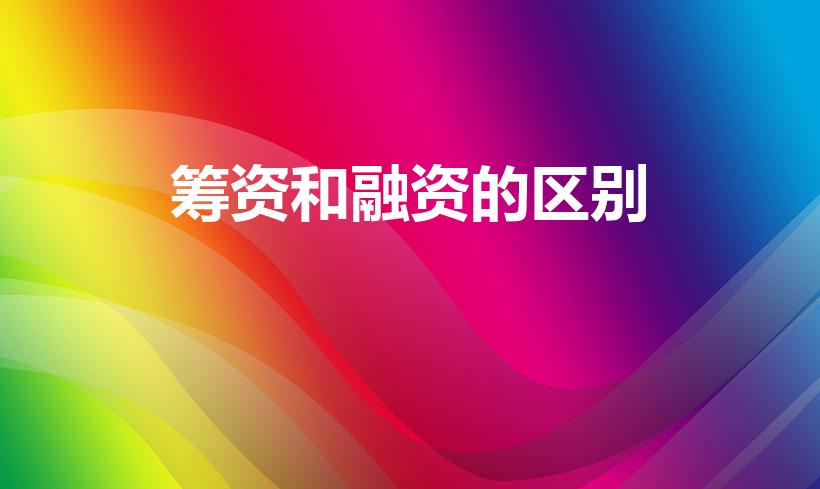 筹资和融资的区别（融资和筹资的区别）