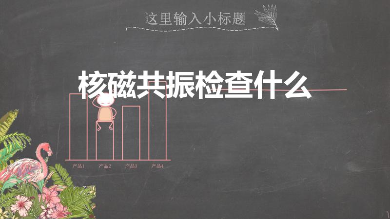 核磁共振检查什么（核磁共振是检查什么的）