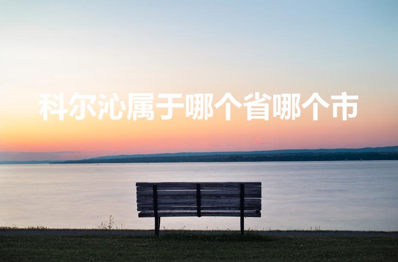 科尔沁属于哪个省哪个市(科尔沁草原在哪个市)