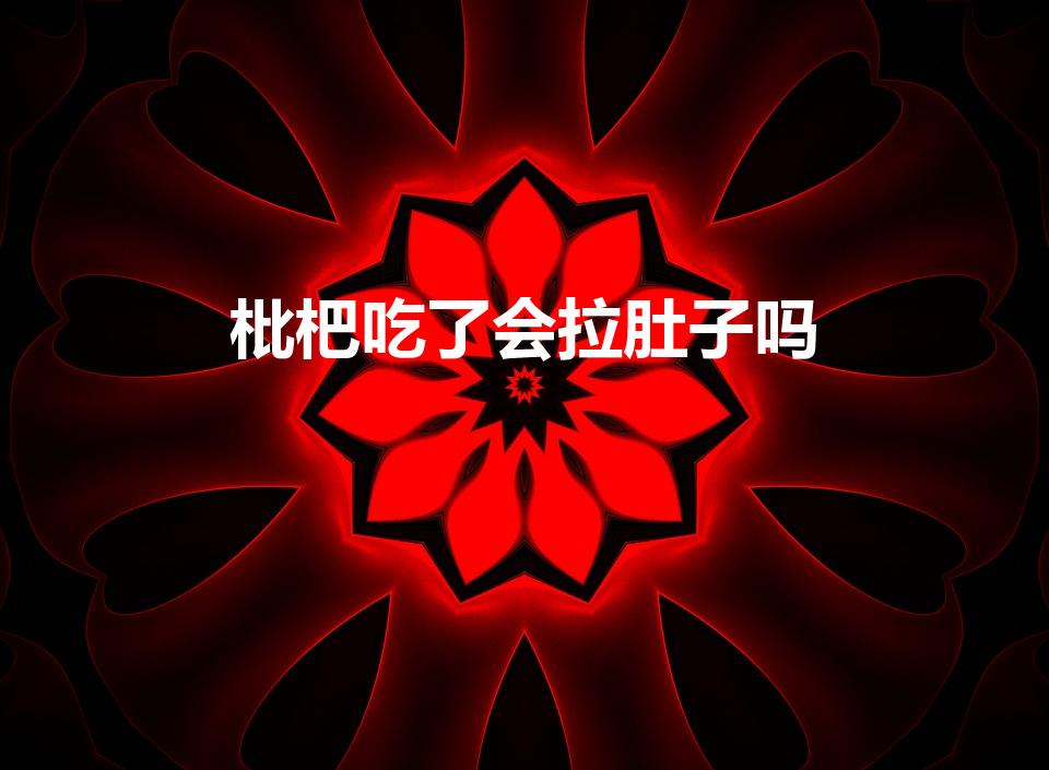 枇杷吃了会拉肚子吗（吃枇杷拉肚子如何解决）