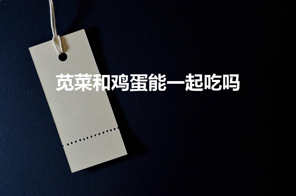 苋菜和鸡蛋能一起吃吗（苋菜可以和鸡蛋一起煮吗）