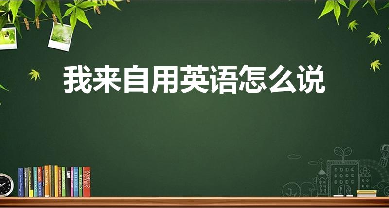 我来自用英语怎么说（我来自加拿大用英语怎么说）