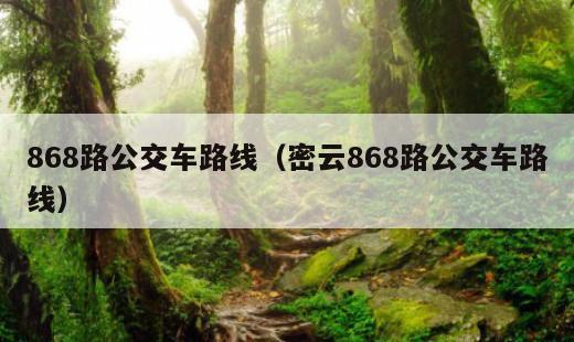 868路公交车路线？密云868路公交车路线