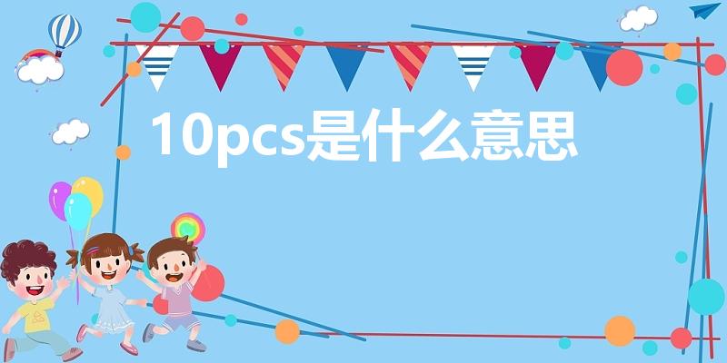 10pcs是什么意思（10pcs是多少数量）