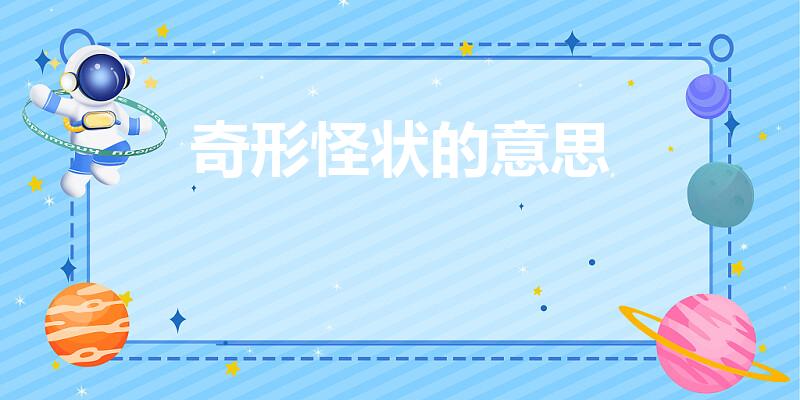 奇形怪状的意思（奇形怪状的意思是什么）