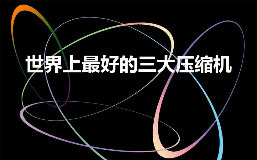 世界上最好的三大压缩机（世界三大冰箱压缩机,是哪三大）