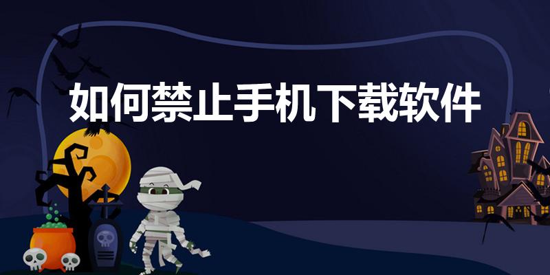 如何禁止手机下载软件（手机怎么禁止下载软件）