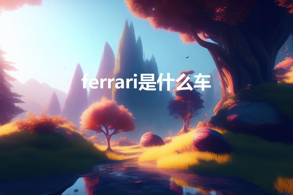 ferrari是什么车（ferrari是什么牌子）
