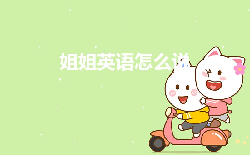 姐姐英语怎么说（姐姐用英语怎么说）