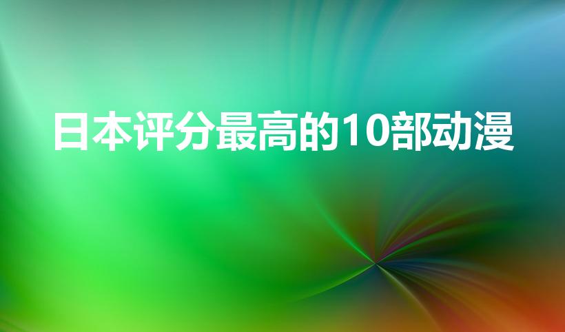 日本评分最高的10部动漫（评分高的日本动漫推荐）